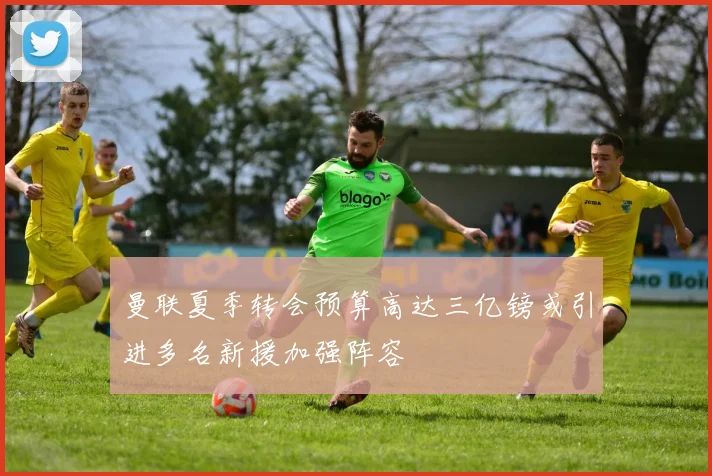 曼联夏季转会预算高达三亿镑或引进多名新援加强阵容