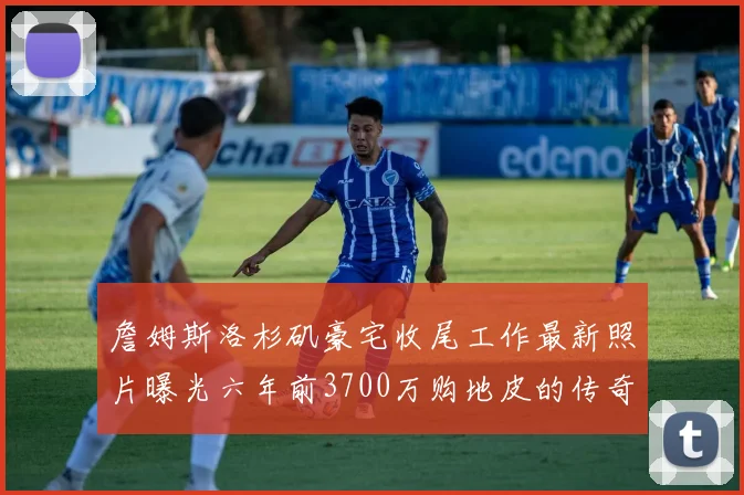 詹姆斯洛杉矶豪宅收尾工作最新照片曝光六年前3700万购地皮的传奇故事