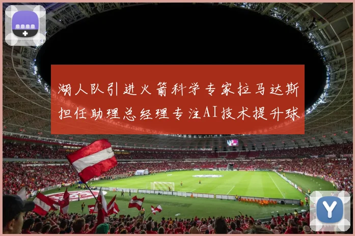 湖人队引进火箭科学专家拉马达斯担任助理总经理专注AI技术提升球队竞争力